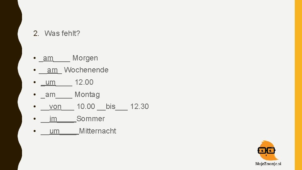 2. Was fehlt? • _am____ Morgen • __am_ Wochenende • _um____ 12. 00 •