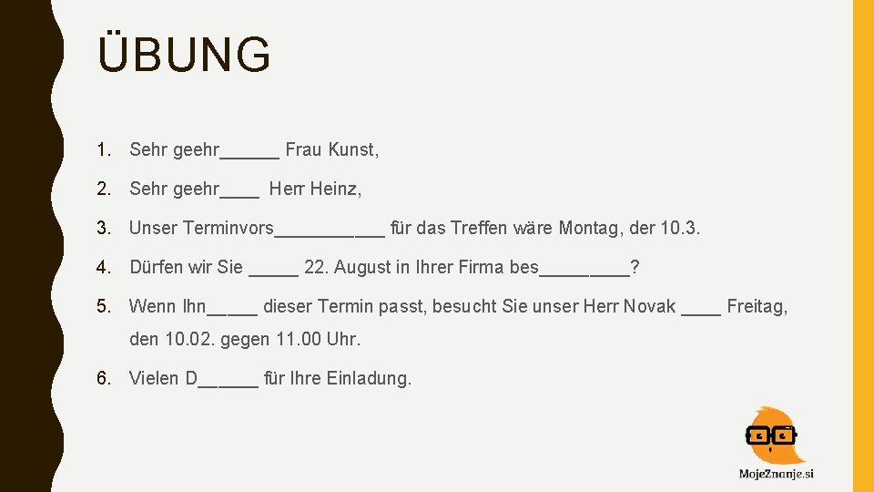 ÜBUNG 1. Sehr geehr______ Frau Kunst, 2. Sehr geehr____ Herr Heinz, 3. Unser Terminvors______