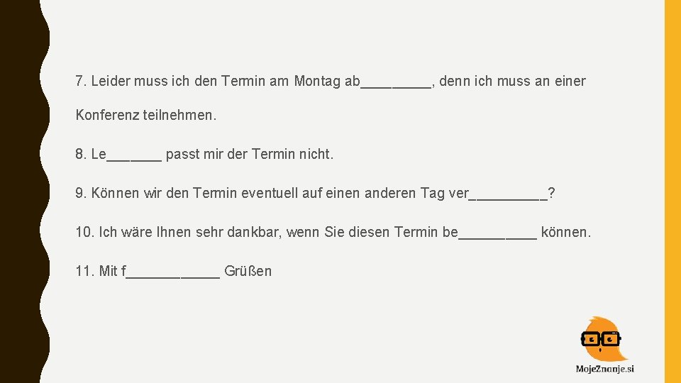 7. Leider muss ich den Termin am Montag ab_____, denn ich muss an einer