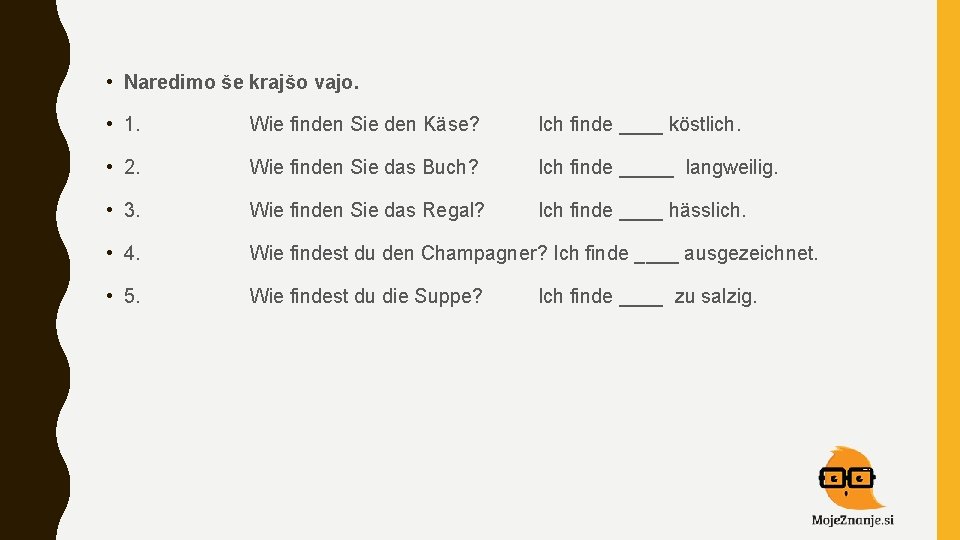  • Naredimo še krajšo vajo. • 1. Wie finden Sie den Käse? Ich