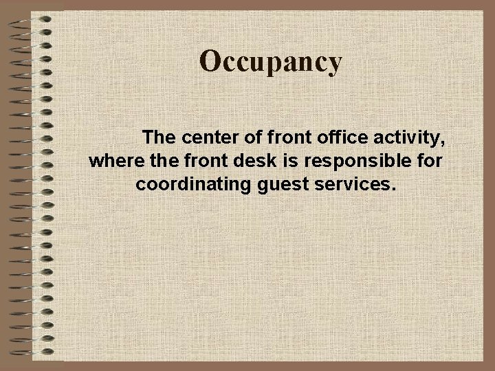 Occupancy The center of front office activity, where the front desk is responsible for