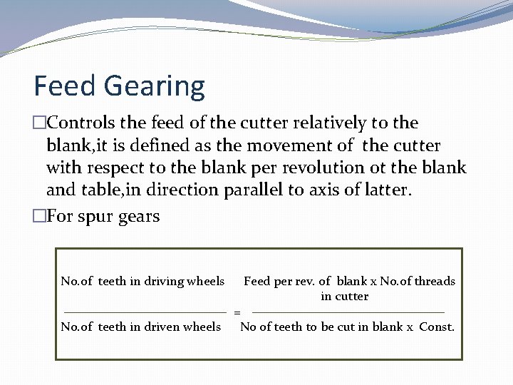 Feed Gearing �Controls the feed of the cutter relatively to the blank, it is