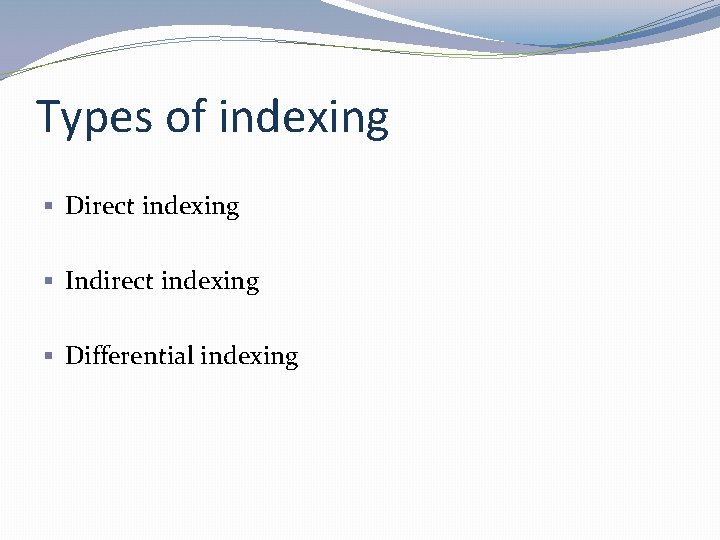 Types of indexing § Direct indexing § Indirect indexing § Differential indexing 