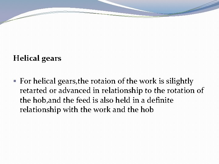 Helical gears § For helical gears, the rotaion of the work is silightly retarted