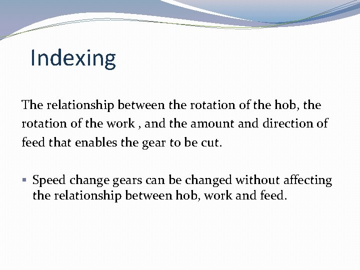 Indexing The relationship between the rotation of the hob, the rotation of the work