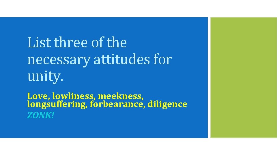 List three of the necessary attitudes for unity. Love, lowliness, meekness, longsuffering, forbearance, diligence