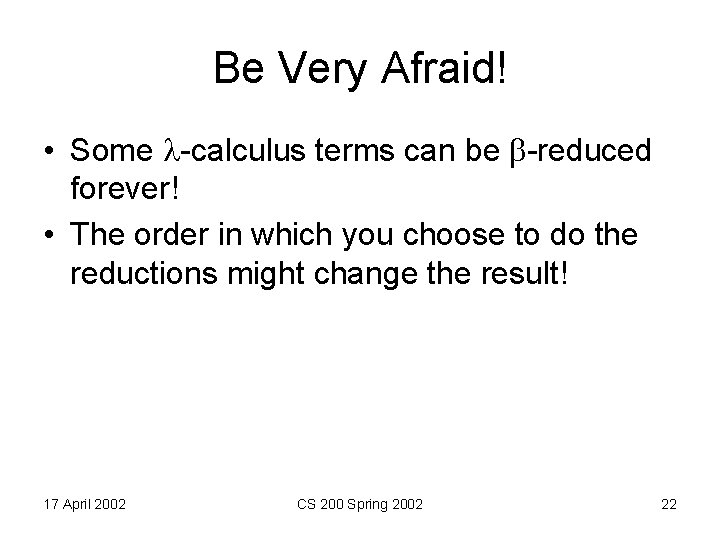 Be Very Afraid! • Some -calculus terms can be -reduced forever! • The order
