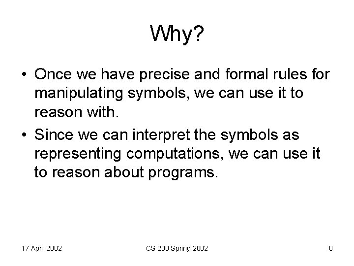 Why? • Once we have precise and formal rules for manipulating symbols, we can