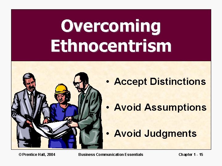 Overcoming Ethnocentrism • Accept Distinctions • Avoid Assumptions • Avoid Judgments © Prentice Hall,