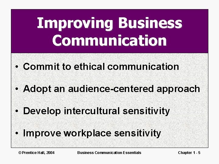 Improving Business Communication • Commit to ethical communication • Adopt an audience-centered approach •