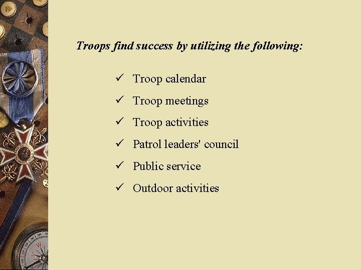 Troops find success by utilizing the following: Troop calendar Troop meetings Troop activities Patrol