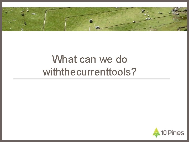 What can we do withthecurrenttools? 