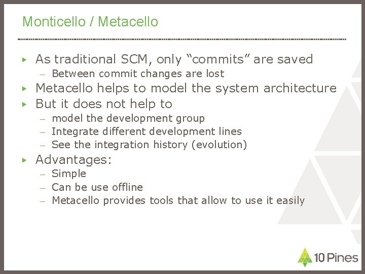 Monticello / Metacello ▶ As traditional SCM, only “commits” are saved – Between commit