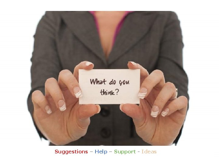 Suggestions – Help – Support - Ideas 