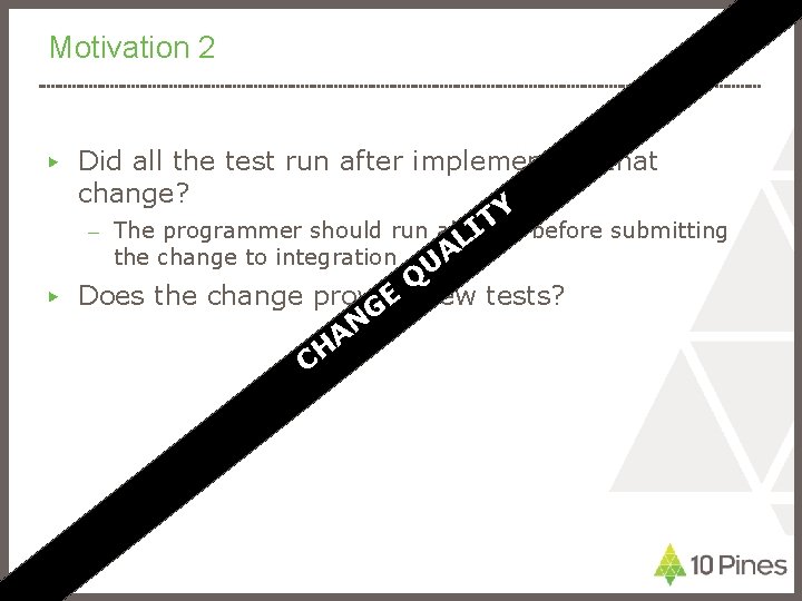 Motivation 2 Did all the test run after implementing that change? Y T –