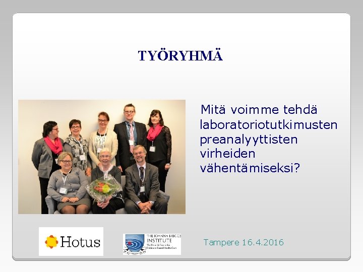 TYÖRYHMÄ Mitä voimme tehdä laboratoriotutkimusten preanalyyttisten virheiden vähentämiseksi? Tampere 16. 4. 2016 