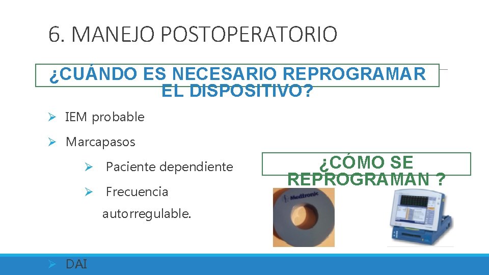 6. MANEJO POSTOPERATORIO ¿CUÁNDO ES NECESARIO REPROGRAMAR EL DISPOSITIVO? Ø IEM probable Ø Marcapasos
