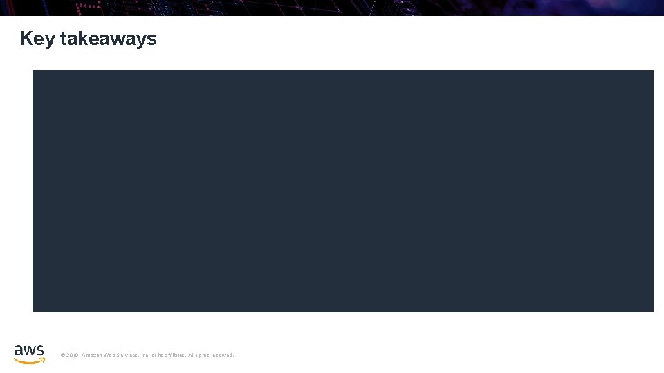 Key takeaways © 2019, Amazon Web Services, Inc. or its affiliates. All rights reserved.