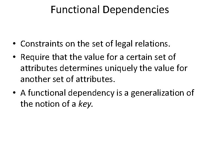 Functional Dependencies • Constraints on the set of legal relations. • Require that the