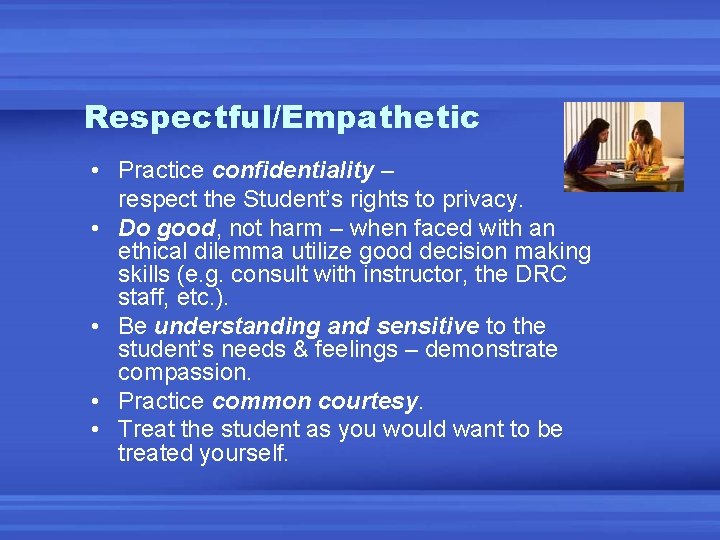 Respectful/Empathetic • Practice confidentiality – respect the Student’s rights to privacy. • Do good,