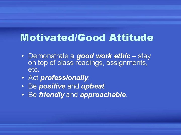 Motivated/Good Attitude • Demonstrate a good work ethic – stay on top of class