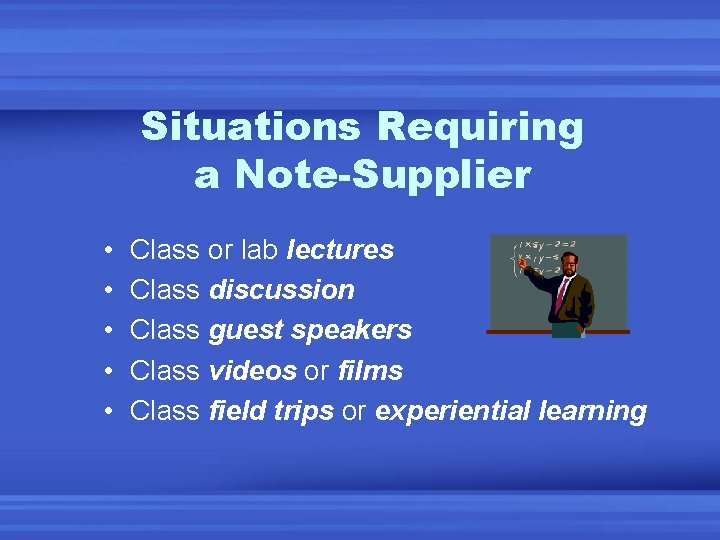 Situations Requiring a Note-Supplier • • • Class or lab lectures Class discussion Class