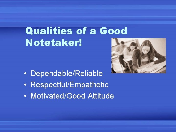 Qualities of a Good Notetaker! • Dependable/Reliable • Respectful/Empathetic • Motivated/Good Attitude 