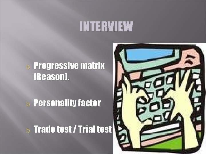 INTERVIEW b Progressive matrix (Reason). b Personality factor b Trade test / Trial test