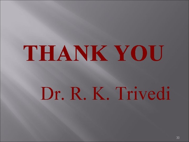 THANK YOU Dr. R. K. Trivedi 30 