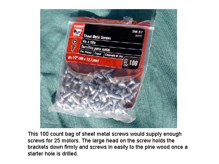 This 100 count bag of sheet metal screws would supply enough screws for 25