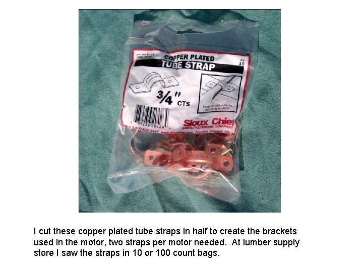 I cut these copper plated tube straps in half to create the brackets used