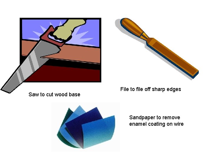 Saw to cut wood base File to file off sharp edges Sandpaper to remove