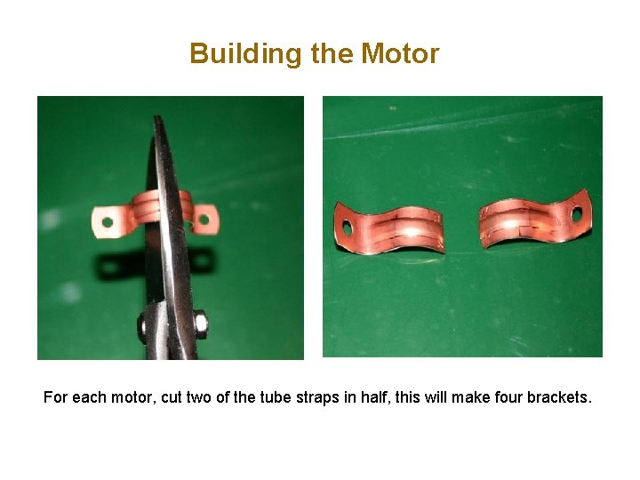 Building the Motor For each motor, cut two of the tube straps in half,