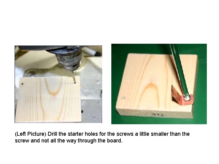(Left Picture) Drill the starter holes for the screws a little smaller than the
