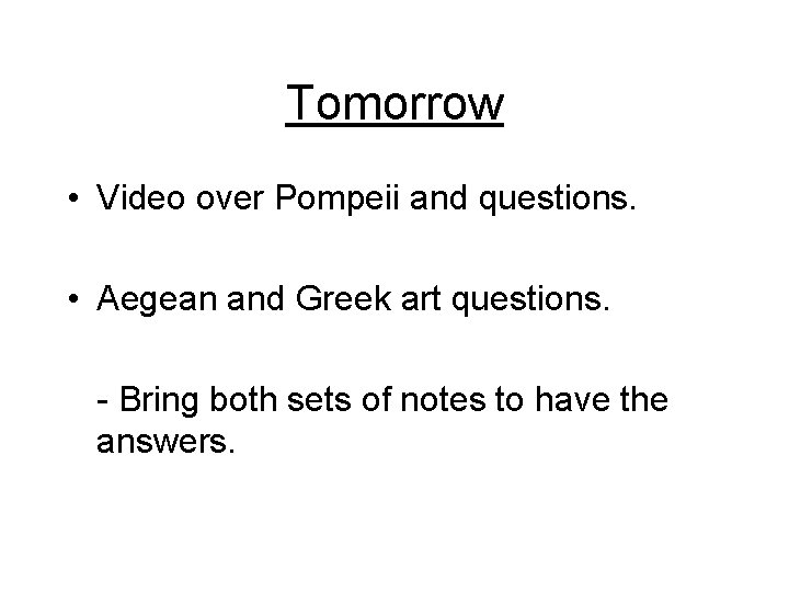 Tomorrow • Video over Pompeii and questions. • Aegean and Greek art questions. - Tomorrow • Video over Pompeii and questions. • Aegean and Greek art questions. -