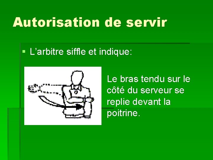 Autorisation de servir § L’arbitre siffle et indique: Le bras tendu sur le côté