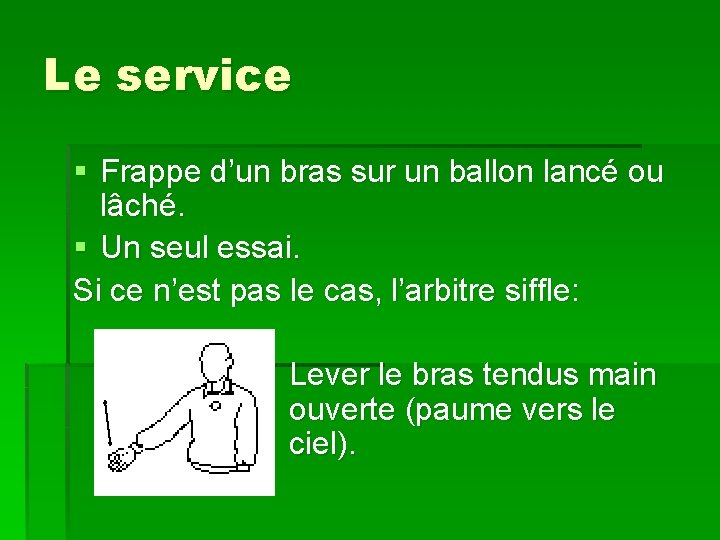 Le service § Frappe d’un bras sur un ballon lancé ou lâché. § Un