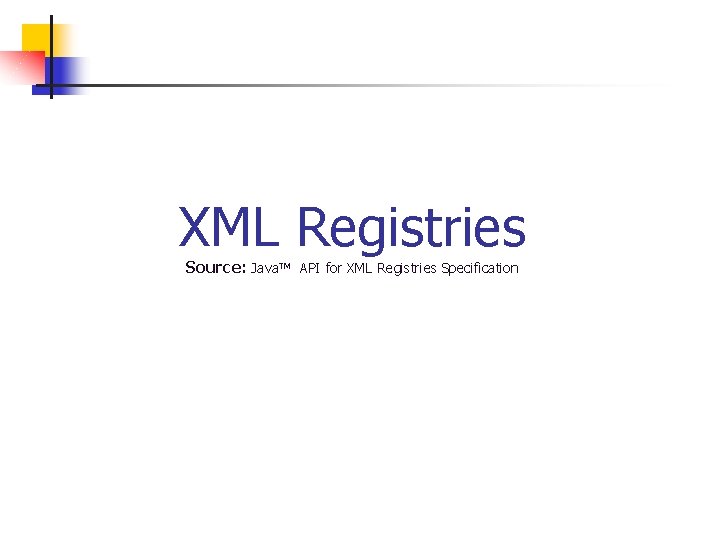 XML Registries Source: Java. TM API for XML Registries Specification 