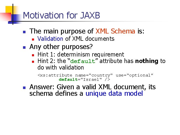 Motivation for JAXB n The main purpose of XML Schema is: n n Validation