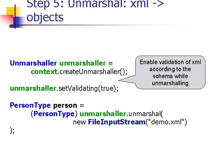 Step 5: Unmarshal: xml -> objects Unmarshaller unmarshaller = context. create. Unmarshaller(); unmarshaller. set.