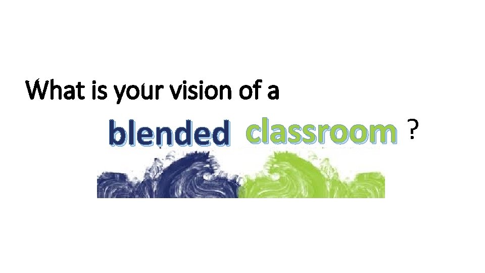 What is your vision of a blended classroom ? 