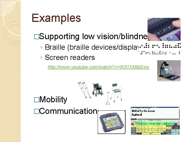 Examples �Supporting low vision/blindness ◦ Braille (braille devices/displays) ◦ Screen readers http: //www. youtube.