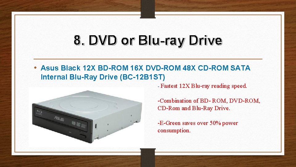 8. DVD or Blu-ray Drive • Asus Black 12 X BD-ROM 16 X DVD-ROM