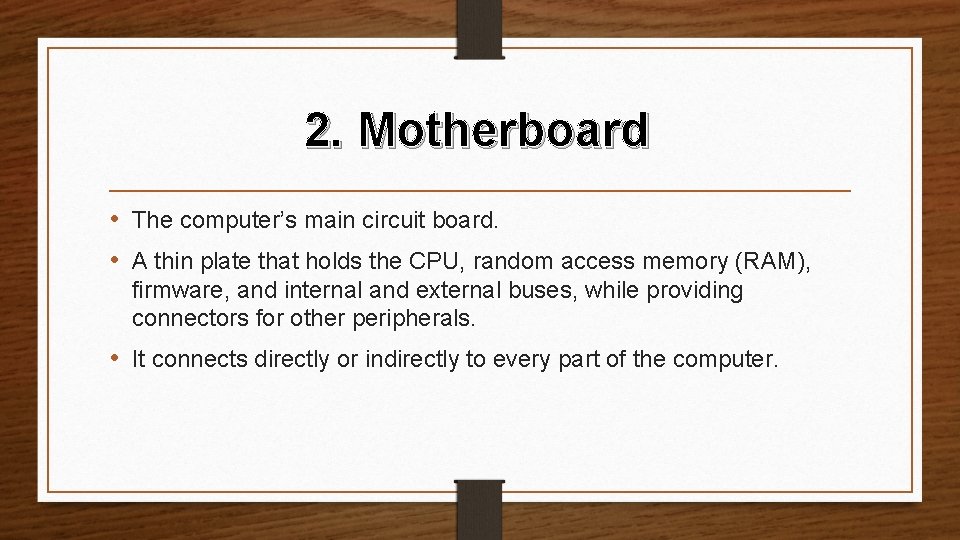 2. Motherboard • The computer’s main circuit board. • A thin plate that holds