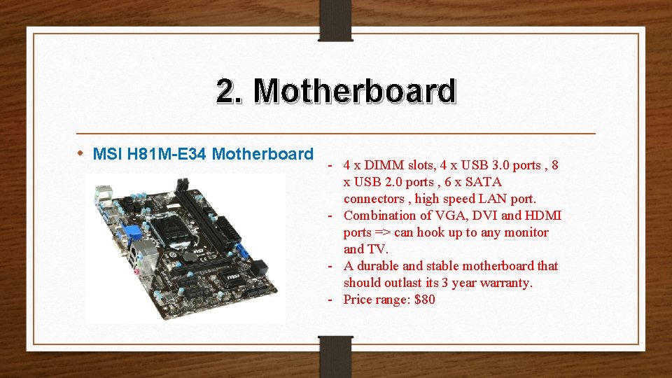 2. Motherboard • MSI H 81 M-E 34 Motherboard - 4 x DIMM slots,