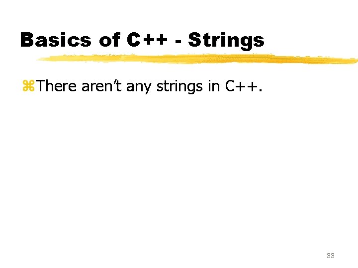 Basics of C++ - Strings z. There aren’t any strings in C++. 33 