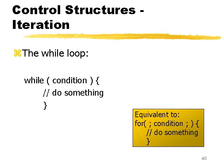 Control Structures Iteration z. The while loop: while ( condition ) { // do