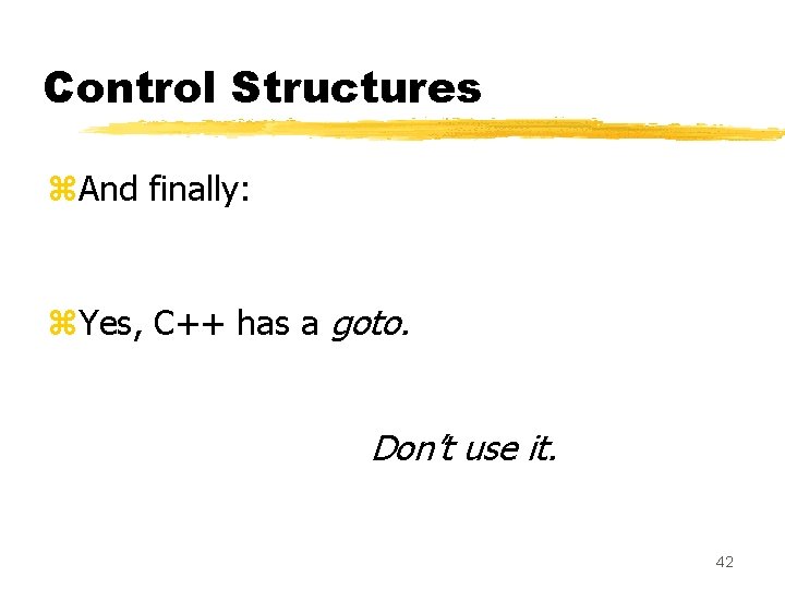 Control Structures z. And finally: z. Yes, C++ has a goto. Don’t use it.