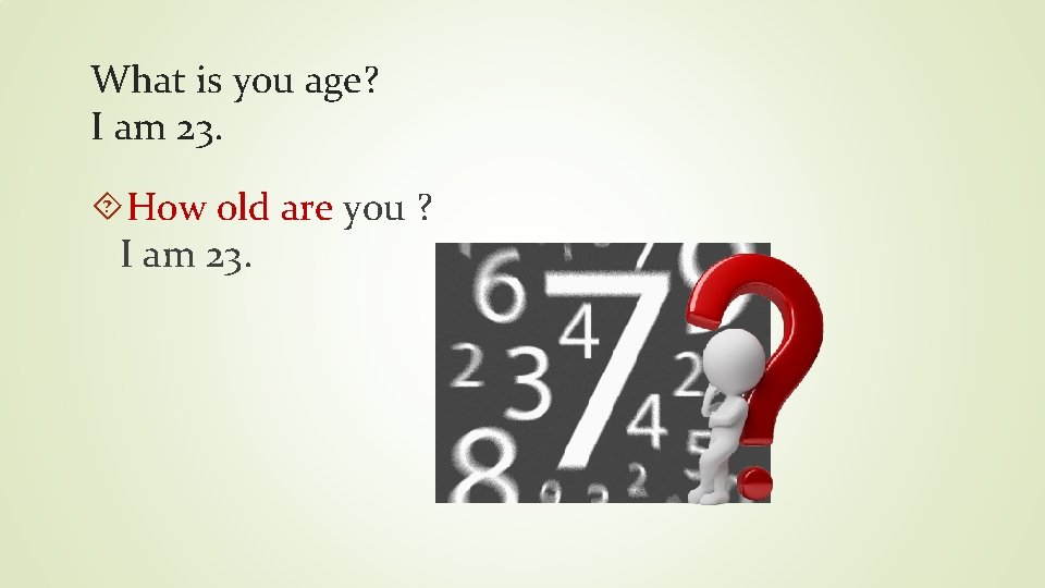 What is you age? I am 23. How old are you ? I am