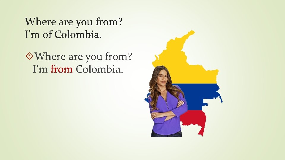 Where are you from? I’m of Colombia. Where are you from? I’m from Colombia.